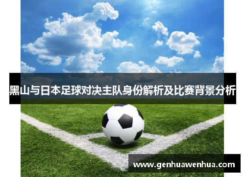黑山与日本足球对决主队身份解析及比赛背景分析