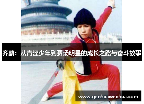 齐麟：从青涩少年到赛场明星的成长之路与奋斗故事