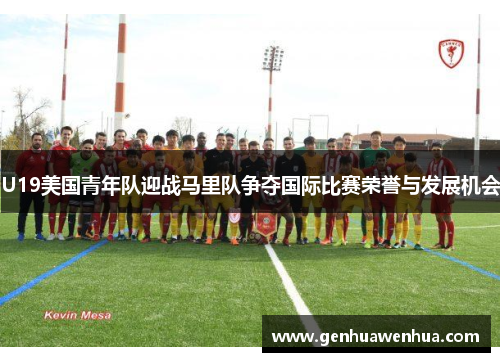U19美国青年队迎战马里队争夺国际比赛荣誉与发展机会