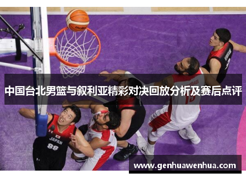 中国台北男篮与叙利亚精彩对决回放分析及赛后点评