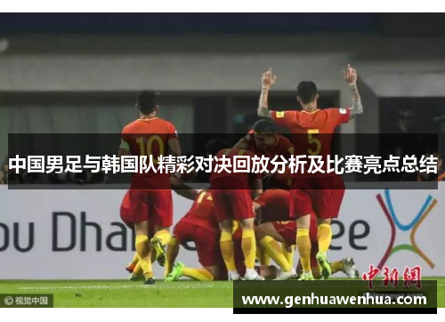中国男足与韩国队精彩对决回放分析及比赛亮点总结