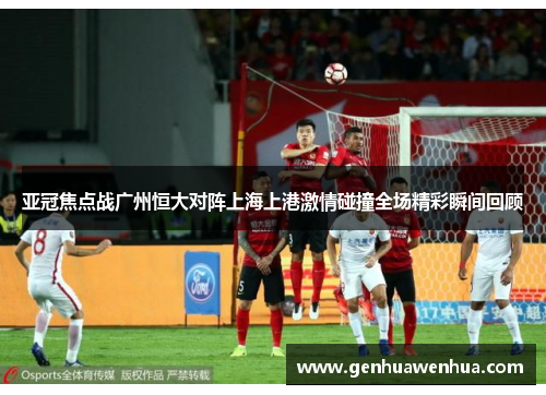 亚冠焦点战广州恒大对阵上海上港激情碰撞全场精彩瞬间回顾