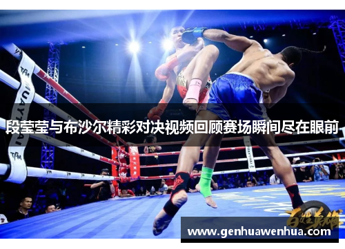 段莹莹与布沙尔精彩对决视频回顾赛场瞬间尽在眼前