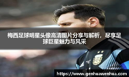 梅西足球明星头像高清图片分享与解析，尽享足球巨星魅力与风采