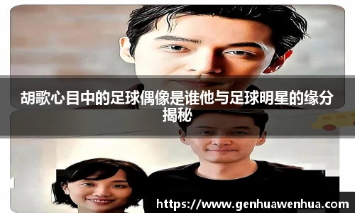 胡歌心目中的足球偶像是谁他与足球明星的缘分揭秘